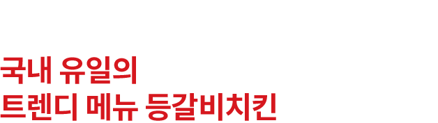 국내 유일의 트렌디 메뉴 등갈비치킨